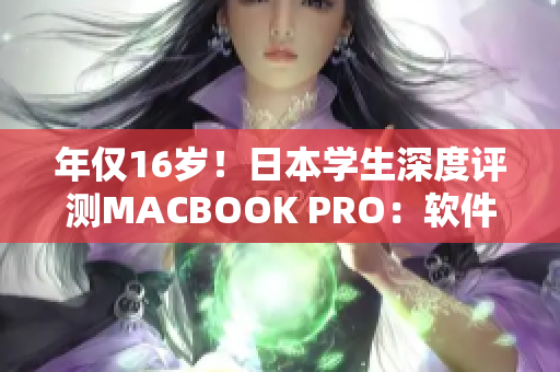 年仅16岁！日本学生深度评测MACBOOK PRO：软件应用新视角解读