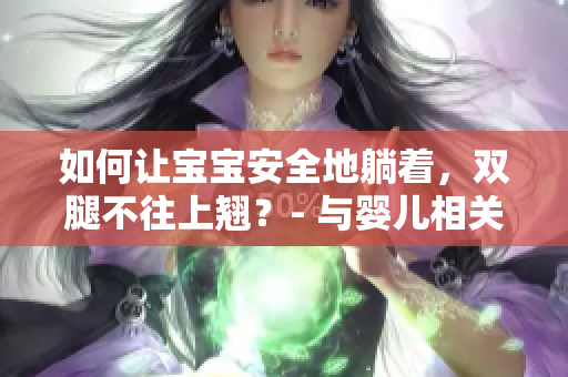 如何让宝宝安全地躺着，双腿不往上翘？- 与婴儿相关的软件提供实用策略