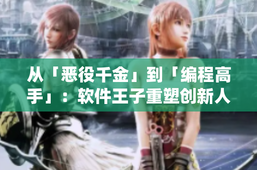 从「恶役千金」到「编程高手」：软件王子重塑创新人生