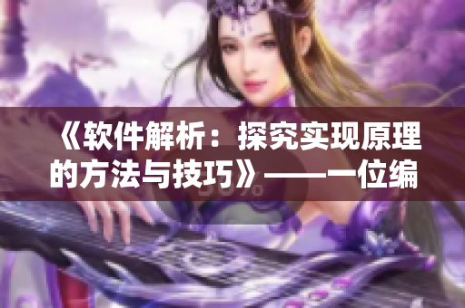 《软件解析：探究实现原理的方法与技巧》——一位编辑的探索与分享