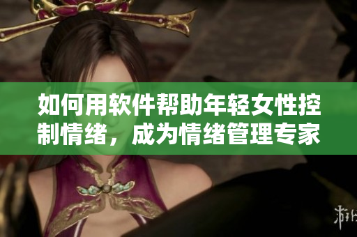 如何用软件帮助年轻女性控制情绪，成为情绪管理专家？