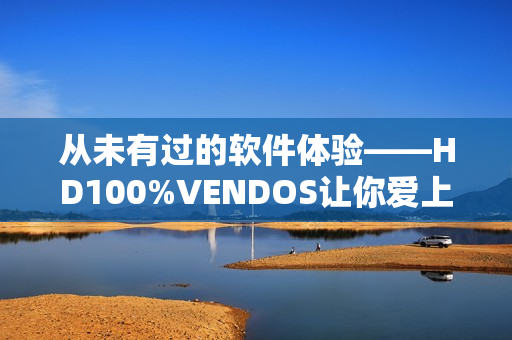 从未有过的软件体验——HD100%VENDOS让你爱上编程