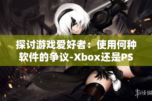 探讨游戏爱好者：使用何种软件的争议-Xbox还是PS4