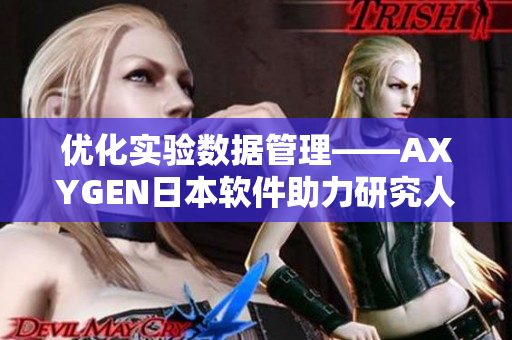 优化实验数据管理——AXYGEN日本软件助力研究人员