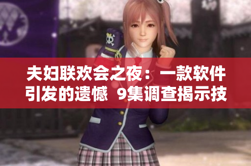 夫妇联欢会之夜：一款软件引发的遗憾  9集调查揭示技术悖论