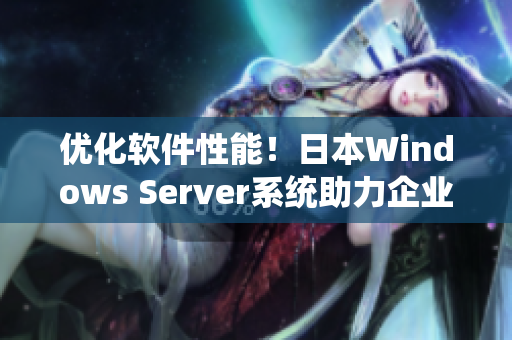优化软件性能！日本Windows Server系统助力企业提升效率