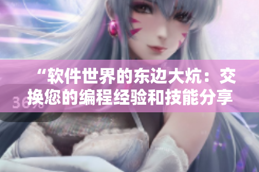 “软件世界的东边大炕：交换您的编程经验和技能分享”