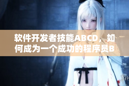软件开发者技能ABCD，如何成为一个成功的程序员BBBWHBBW