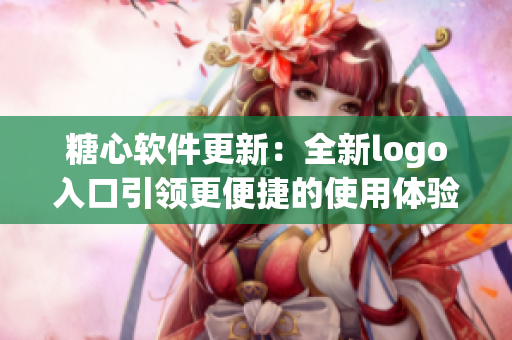 糖心软件更新：全新logo入口引领更便捷的使用体验
