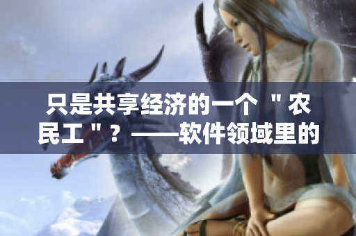 只是共享经济的一个 ＂农民工＂？——软件领域里的黑马镖客！