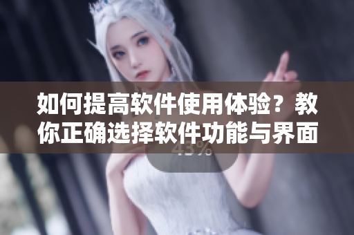 如何提高软件使用体验？教你正确选择软件功能与界面设计！