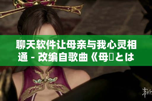 聊天软件让母亲与我心灵相通 - 改编自歌曲《母親とは話していない》