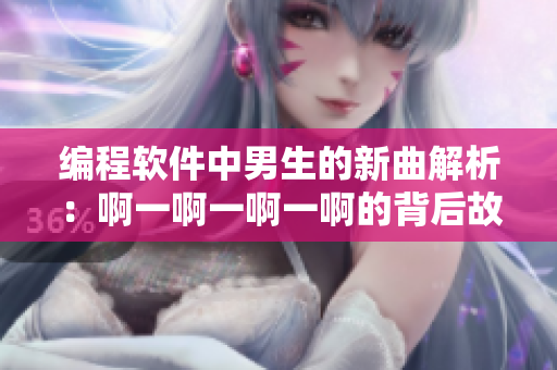 编程软件中男生的新曲解析：啊一啊一啊一啊的背后故事