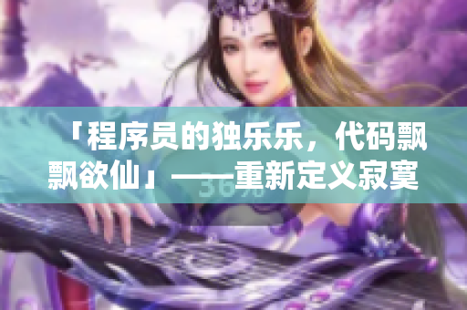 「程序员的独乐乐，代码飘飘欲仙」——重新定义寂寞的编程体验
