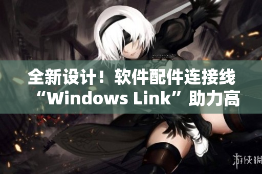 全新设计！软件配件连接线“Windows Link”助力高效工作