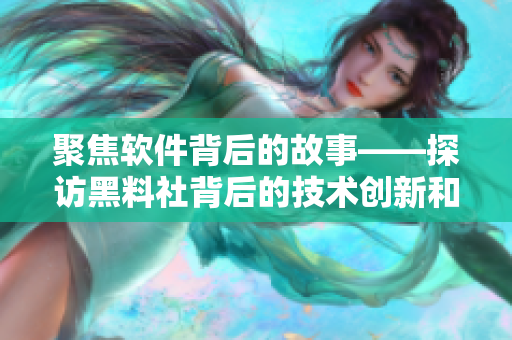 聚焦软件背后的故事——探访黑料社背后的技术创新和开发背景