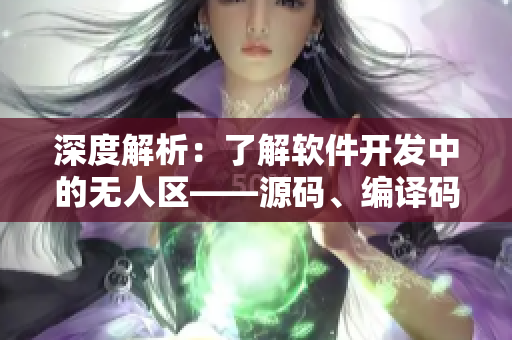 深度解析：了解软件开发中的无人区——源码、编译码、执行码区别
