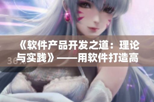 《软件产品开发之道：理论与实践》——用软件打造高效项目管理体系！