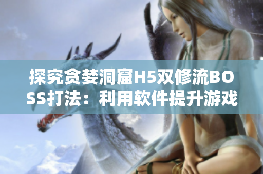 探究贪婪洞窟H5双修流BOSS打法：利用软件提升游戏胜率