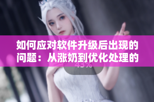 如何应对软件升级后出现的问题：从涨奶到优化处理的故事