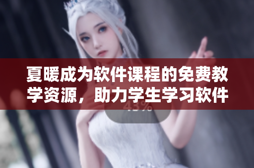 夏暖成为软件课程的免费教学资源，助力学生学习软件开发技能
