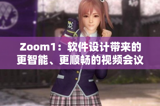 Zoom1：软件设计带来的更智能、更顺畅的视频会议体验