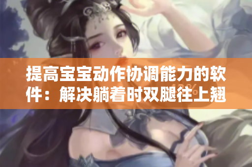 提高宝宝动作协调能力的软件：解决躺着时双腿往上翘问题