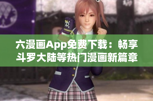 六漫画App免费下载：畅享斗罗大陆等热门漫画新篇章！