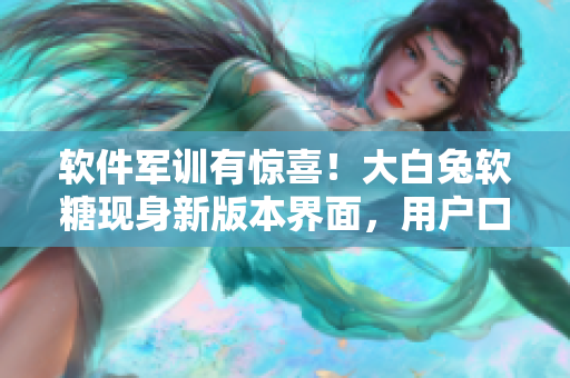 软件军训有惊喜！大白兔软糖现身新版本界面，用户口味更加个性化