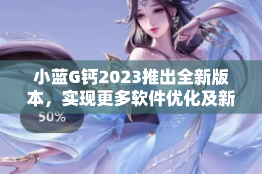 小蓝G钙2023推出全新版本，实现更多软件优化及新增功能