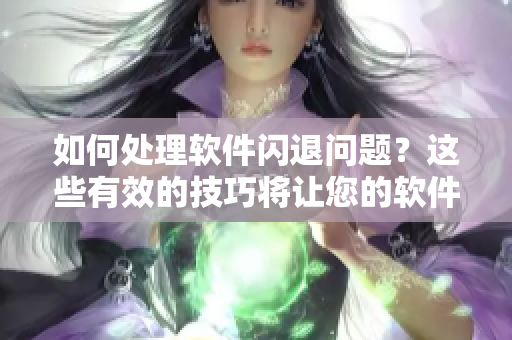 如何处理软件闪退问题？这些有效的技巧将让您的软件保持高效且稳定！
