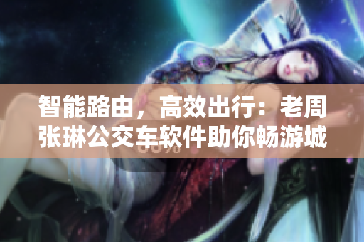 智能路由，高效出行：老周张琳公交车软件助你畅游城市