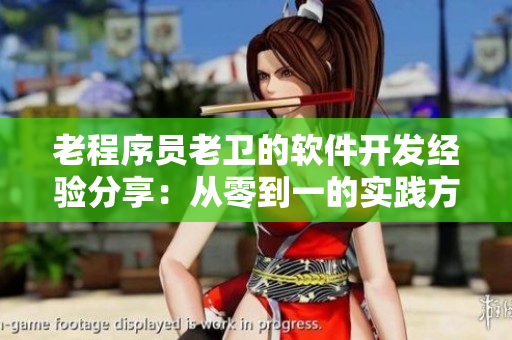 老程序员老卫的软件开发经验分享：从零到一的实践方法