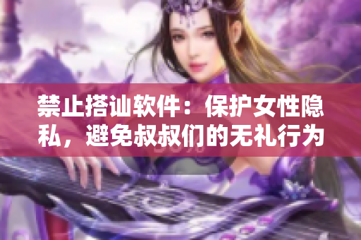 禁止搭讪软件：保护女性隐私，避免叔叔们的无礼行为