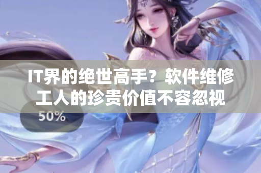 IT界的绝世高手？软件维修工人的珍贵价值不容忽视