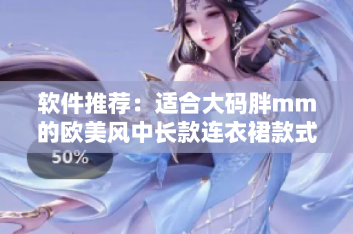 软件推荐：适合大码胖mm的欧美风中长款连衣裙款式收录