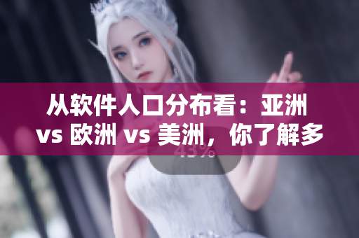 从软件人口分布看：亚洲 vs 欧洲 vs 美洲，你了解多少？