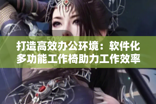 打造高效办公环境：软件化多功能工作椅助力工作效率
