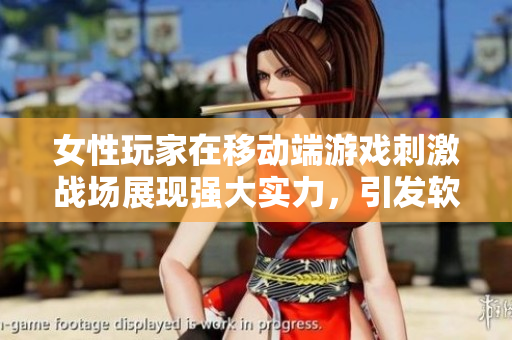 女性玩家在移动端游戏刺激战场展现强大实力，引发软件用户关注