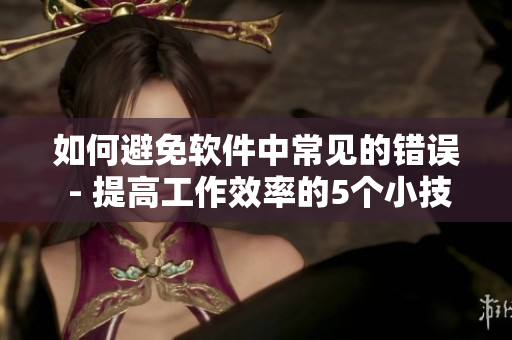 如何避免软件中常见的错误 - 提高工作效率的5个小技巧