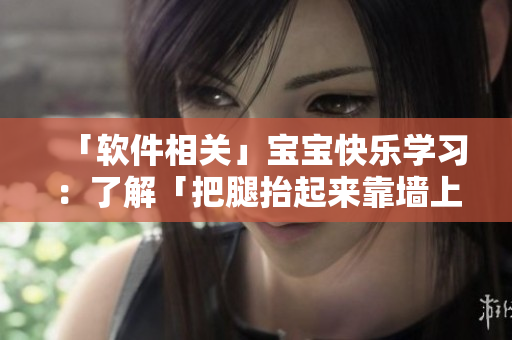 「软件相关」宝宝快乐学习：了解「把腿抬起来靠墙上」的正确姿势!