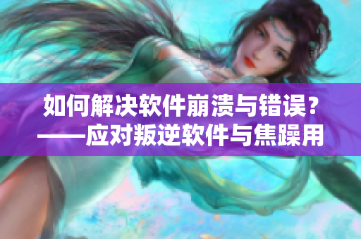 如何解决软件崩溃与错误？——应对叛逆软件与焦躁用户的方法