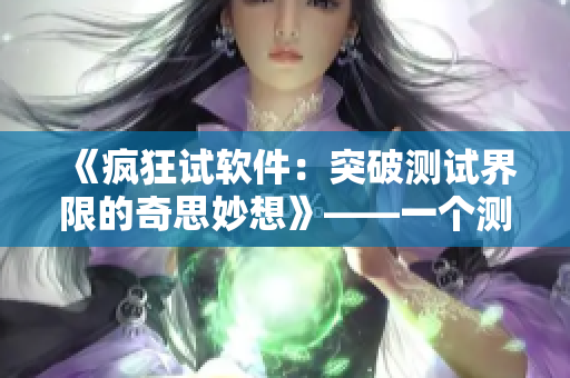 《疯狂试软件：突破测试界限的奇思妙想》——一个测试员的创新经验分享