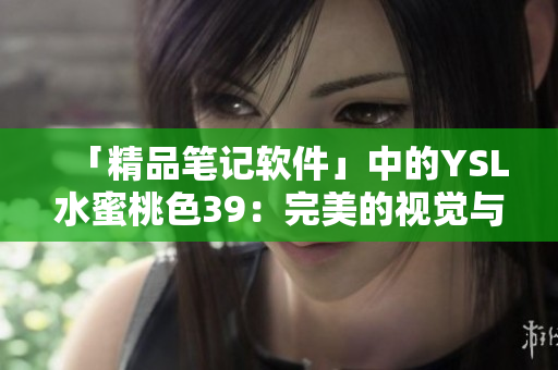 「精品笔记软件」中的YSL水蜜桃色39：完美的视觉与操作体验