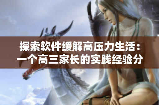 探索软件缓解高压力生活：一个高三家长的实践经验分享