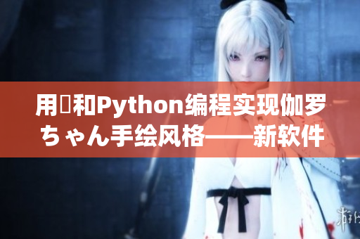 用冪和Python编程实现伽罗ちゃん手绘风格——新软件推荐！