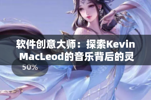 软件创意大师：探索Kevin MacLeod的音乐背后的灵感源泉