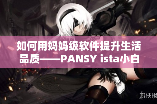 如何用妈妈级软件提升生活品质——PANSY ista小白裤新版本上线
