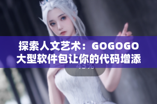 探索人文艺术：GOGOGO大型软件包让你的代码增添更多美感和魅力