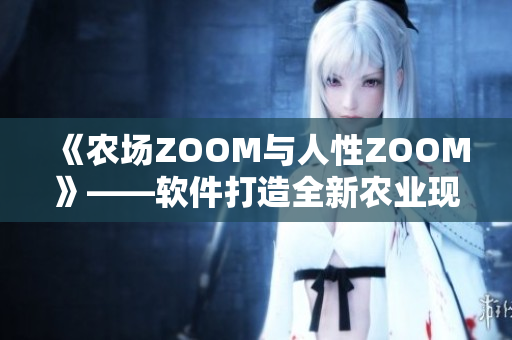 《农场ZOOM与人性ZOOM》——软件打造全新农业现代化体验